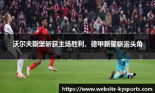 沃尔夫斯堡斩获主场胜利，德甲新星崭露头角
