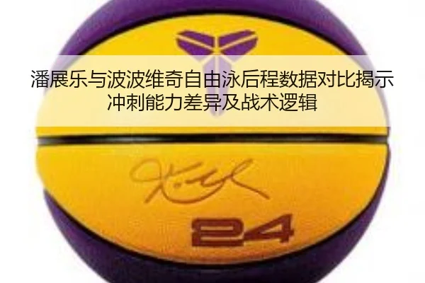 潘展乐与波波维奇自由泳后程数据对比揭示冲刺能力差异及战术逻辑